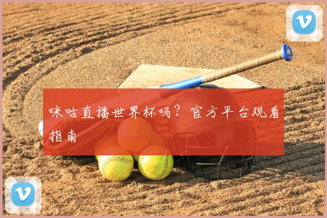 咪咕直播世界杯吗？官方平台观看指南