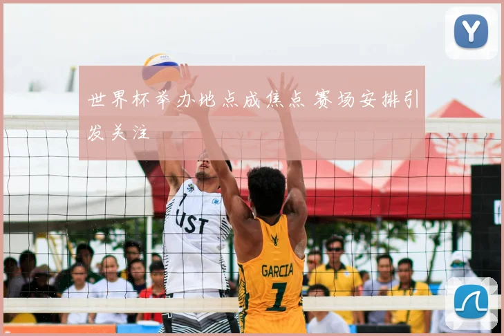 世界杯举办地点成焦点 赛场安排引发关注