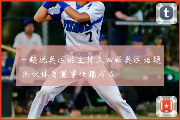 一起说奥运的主持人回顾奥运话题 热议体育赛事传播方式