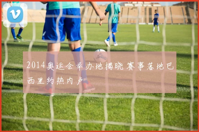 2014奥运会举办地揭晓 赛事落地巴西里约热内卢