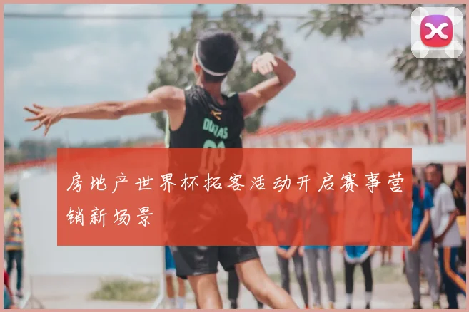 房地产世界杯拓客活动开启赛事营销新场景