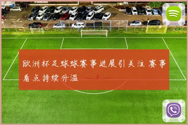 欧洲杯足球球赛事进展引关注 赛事看点持续升温