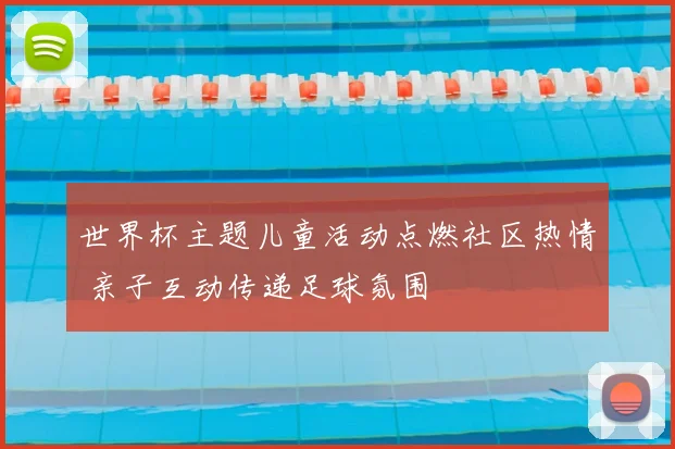 世界杯主题儿童活动点燃社区热情 亲子互动传递足球氛围