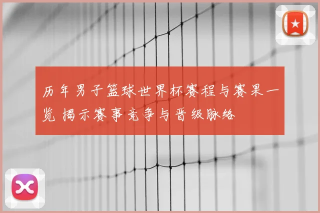 历年男子篮球世界杯赛程与赛果一览 揭示赛事竞争与晋级脉络