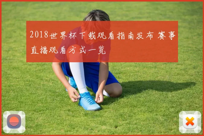 2018世界杯下载观看指南发布 赛事直播观看方式一览