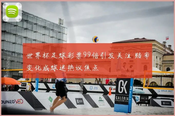 世界杯足球彩票99倍引发关注 赔率变化成球迷热议焦点