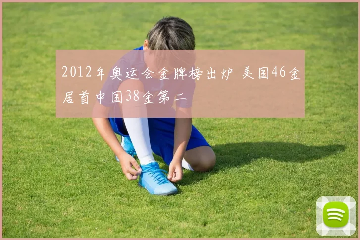 2012年奥运会金牌榜出炉 美国46金居首中国38金第二