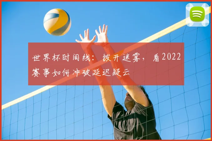 世界杯时间线：拨开迷雾，看2022赛事如何冲破延迟疑云