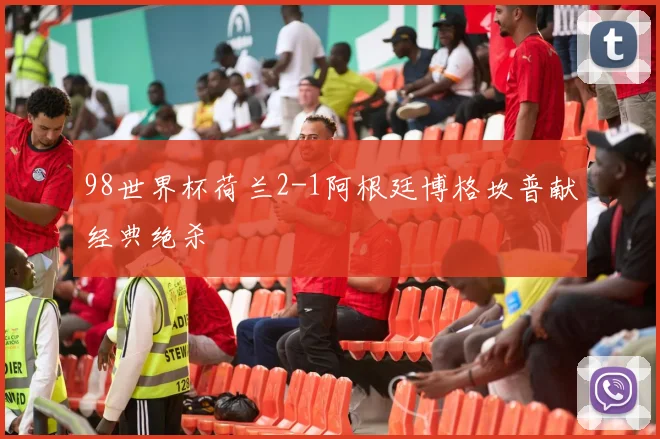98世界杯荷兰2-1阿根廷博格坎普献经典绝杀