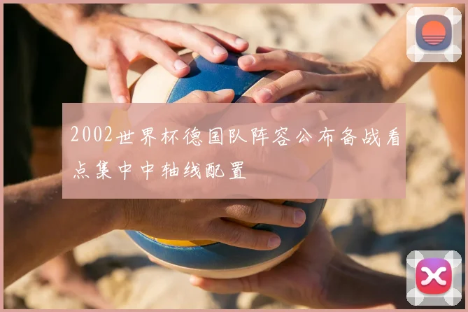 2002世界杯德国队阵容公布备战看点集中中轴线配置