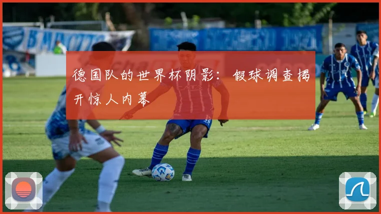 德国队的世界杯阴影：假球调查揭开惊人内幕