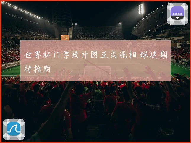 世界杯门票设计图正式亮相 球迷期待抢购