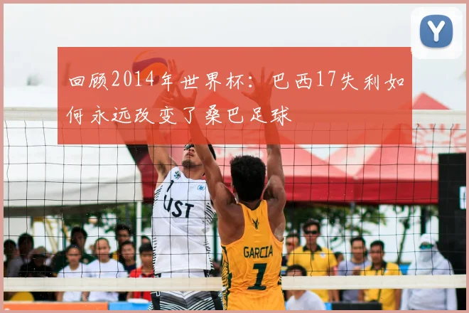 回顾2014年世界杯：巴西17失利如何永远改变了桑巴足球
