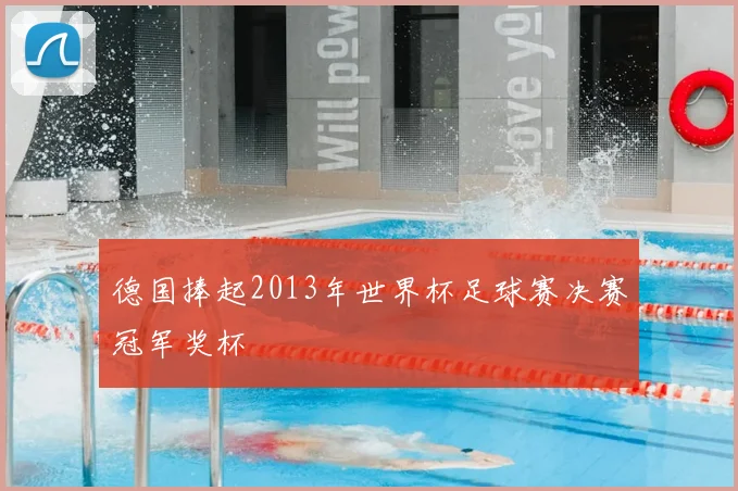 德国捧起2013年世界杯足球赛决赛冠军奖杯