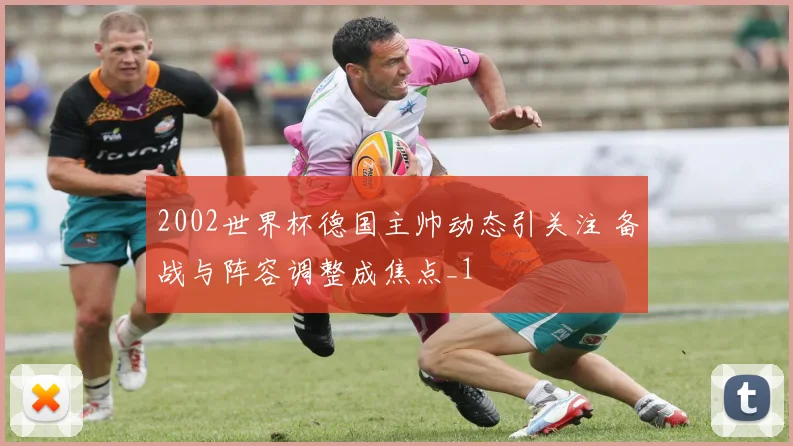 2002世界杯德国主帅动态引关注 备战与阵容调整成焦点_1