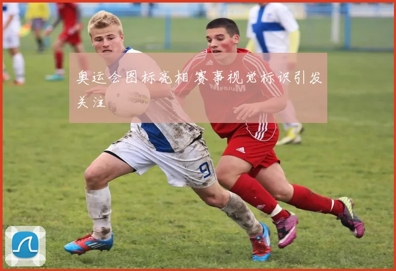 奥运会图标亮相 赛事视觉标识引发关注
