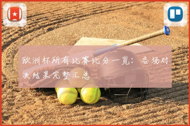 欧洲杯所有比赛比分一览：各场对决结果完整汇总