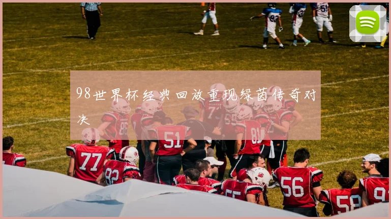 98世界杯经典回放重现绿茵传奇对决