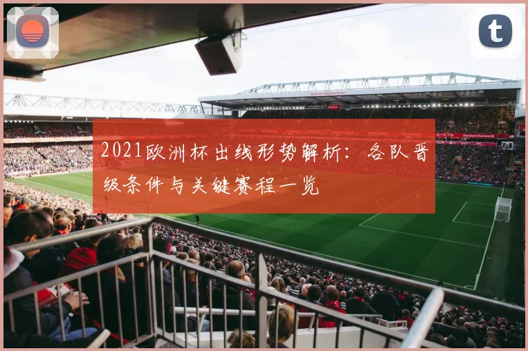 2021欧洲杯出线形势解析：各队晋级条件与关键赛程一览