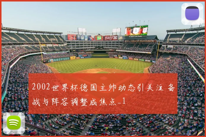 2002世界杯德国主帅动态引关注 备战与阵容调整成焦点_1