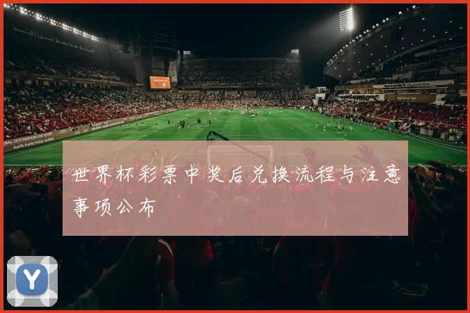 世界杯彩票中奖后兑换流程与注意事项公布