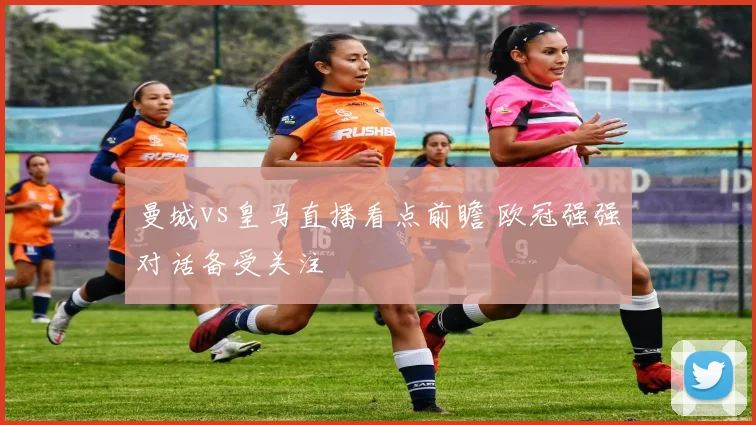 曼城vs皇马直播看点前瞻 欧冠强强对话备受关注