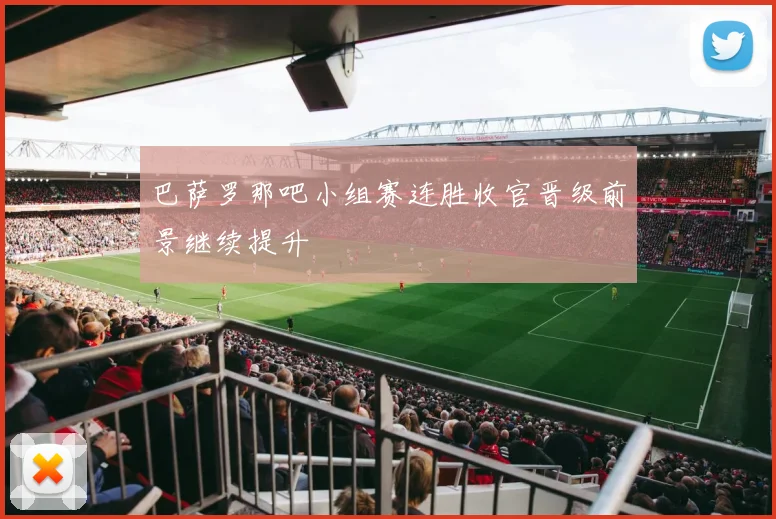 巴萨罗那吧小组赛连胜收官晋级前景继续提升