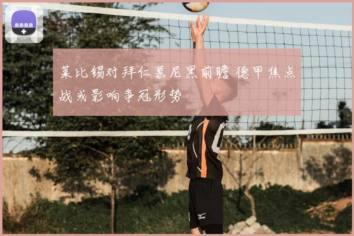 莱比锡对拜仁慕尼黑前瞻 德甲焦点战或影响争冠形势