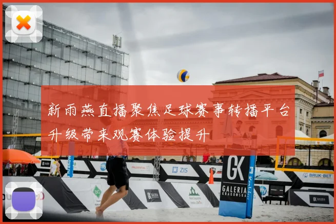 新雨燕直播聚焦足球赛事转播平台升级带来观赛体验提升