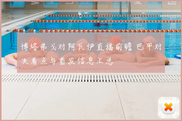 博塔弗戈对阿瓦伊直播前瞻 巴甲对决看点与首发信息汇总