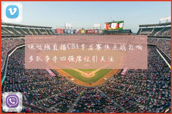 咪咕线直播CBA季后赛焦点战打响 多队争夺四强席位引关注