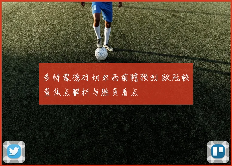 多特蒙德对切尔西前瞻预测 欧冠较量焦点解析与胜负看点