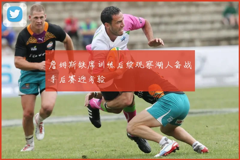 詹姆斯缺席训练后续观察湖人备战季后赛迎考验