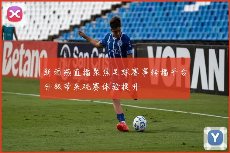 新雨燕直播聚焦足球赛事转播平台升级带来观赛体验提升