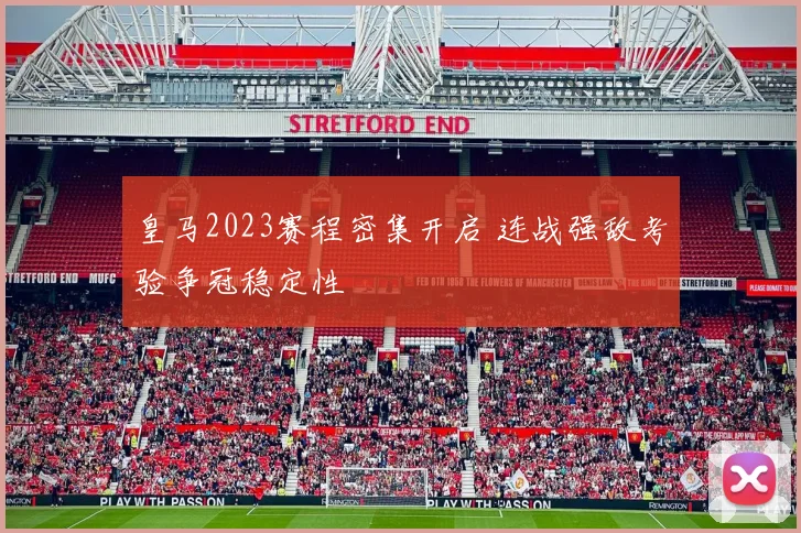 皇马2023赛程密集开启 连战强敌考验争冠稳定性