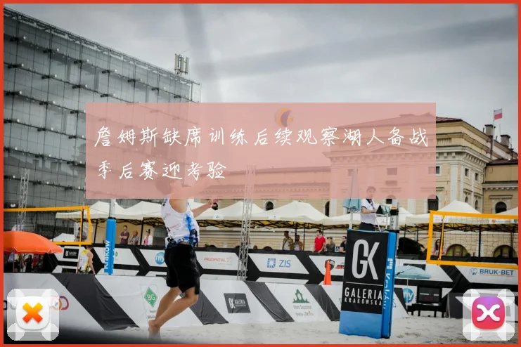 詹姆斯缺席训练后续观察湖人备战季后赛迎考验