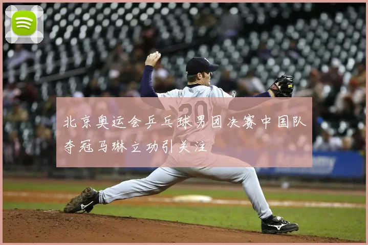 北京奥运会乒乓球男团决赛中国队夺冠马琳立功引关注