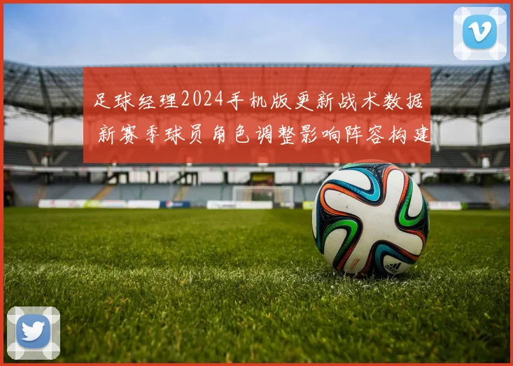 足球经理2024手机版更新战术数据 新赛季球员角色调整影响阵容构建