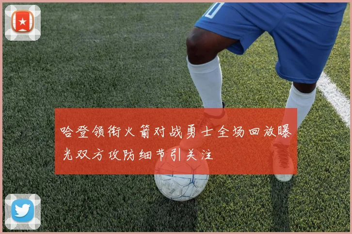 哈登领衔火箭对战勇士全场回放曝光双方攻防细节引关注