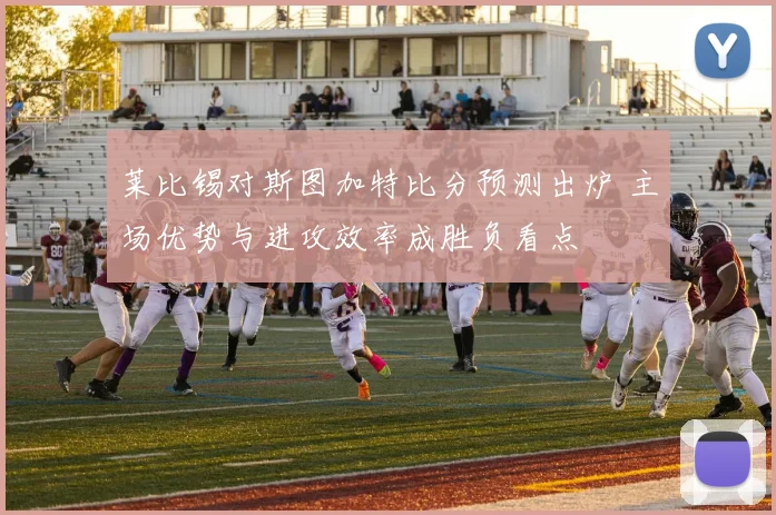 莱比锡对斯图加特比分预测出炉 主场优势与进攻效率成胜负看点