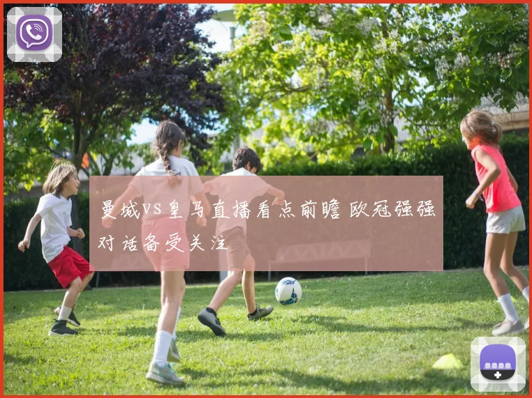 曼城vs皇马直播看点前瞻 欧冠强强对话备受关注